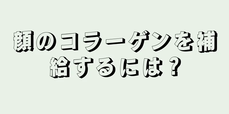 顔のコラーゲンを補給するには？