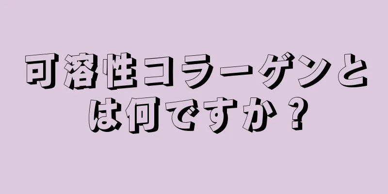 可溶性コラーゲンとは何ですか？