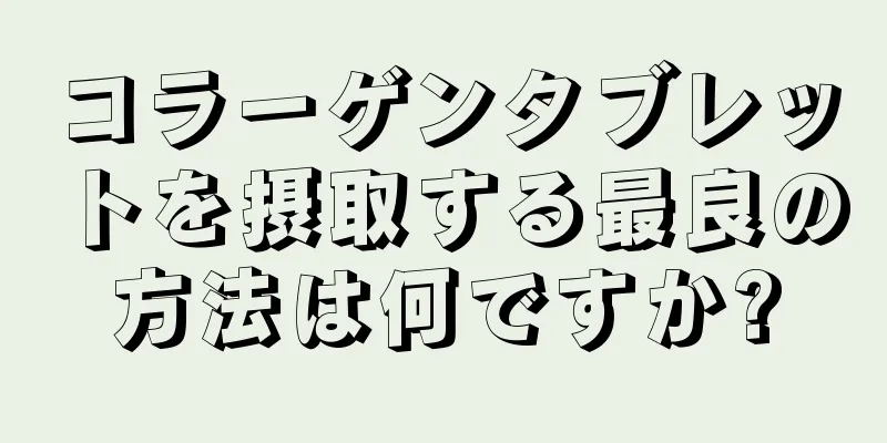 コラーゲンタブレットを摂取する最良の方法は何ですか?