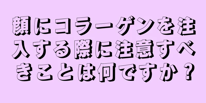 顔にコラーゲンを注入する際に注意すべきことは何ですか？