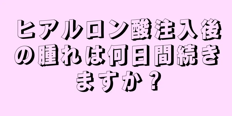 ヒアルロン酸注入後の腫れは何日間続きますか？