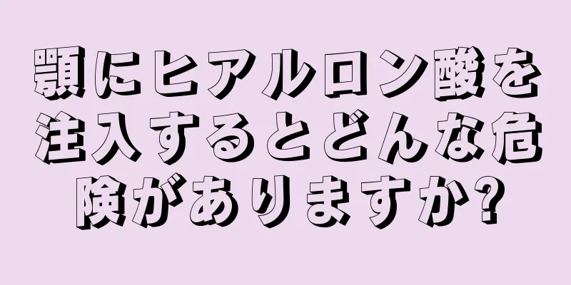 顎にヒアルロン酸を注入するとどんな危険がありますか?