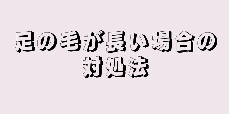足の毛が長い場合の対処法