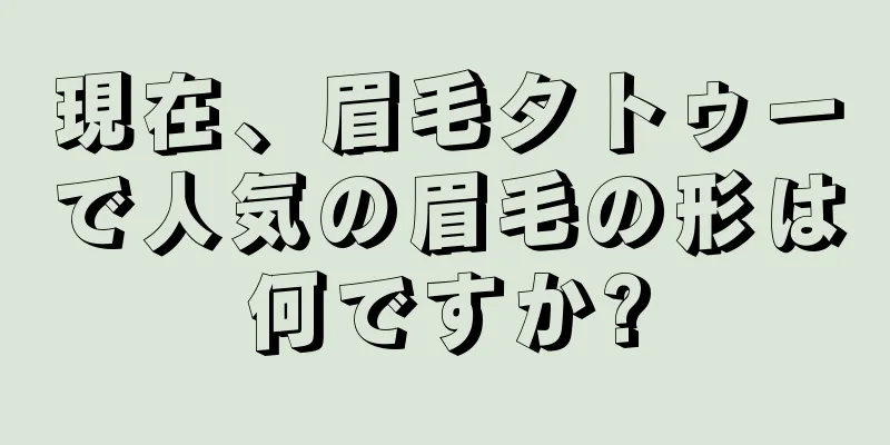現在、眉毛タトゥーで人気の眉毛の形は何ですか?