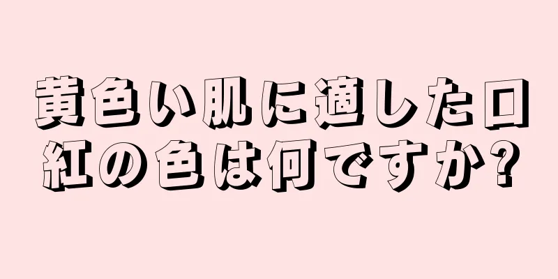 黄色い肌に適した口紅の色は何ですか?