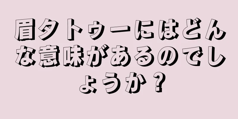 眉タトゥーにはどんな意味があるのでしょうか？