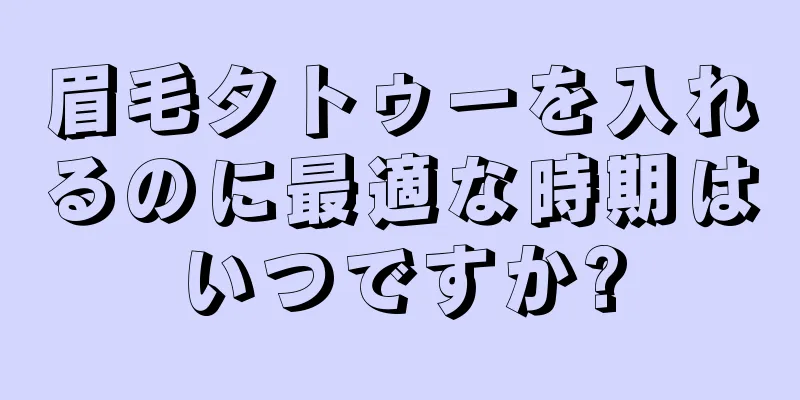 眉毛タトゥーを入れるのに最適な時期はいつですか?