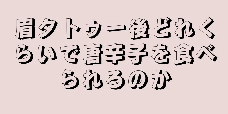 眉タトゥー後どれくらいで唐辛子を食べられるのか