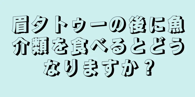 眉タトゥーの後に魚介類を食べるとどうなりますか？