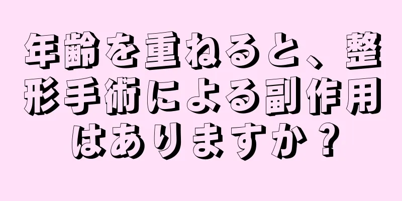 年齢を重ねると、整形手術による副作用はありますか？