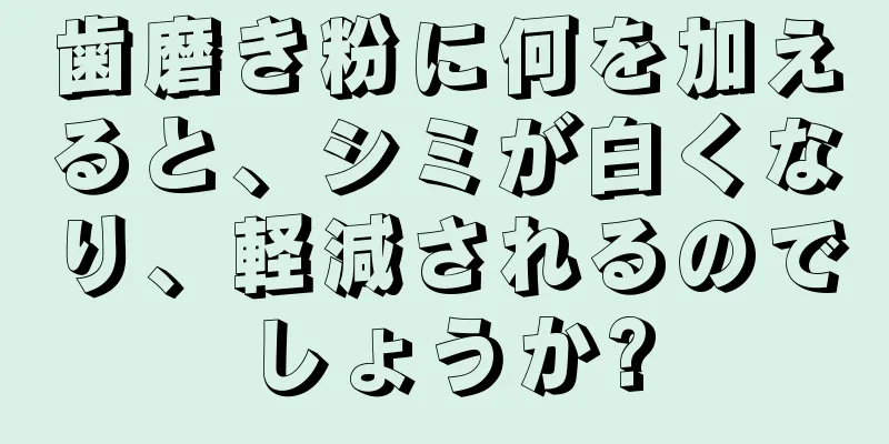 歯磨き粉に何を加えると、シミが白くなり、軽減されるのでしょうか?
