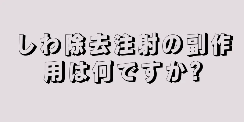 しわ除去注射の副作用は何ですか?