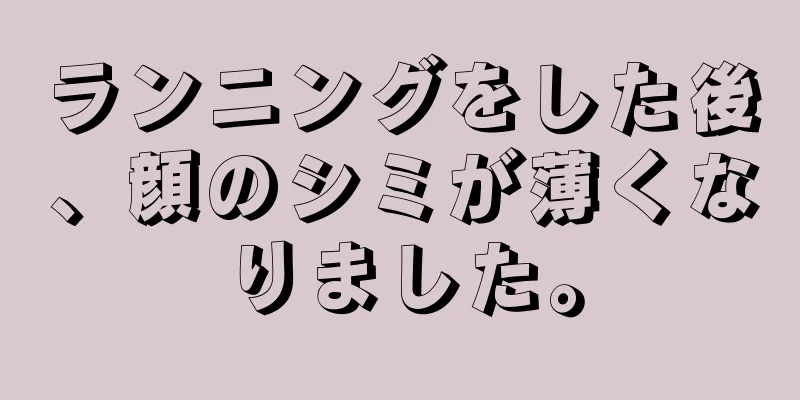 ランニングをした後、顔のシミが薄くなりました。
