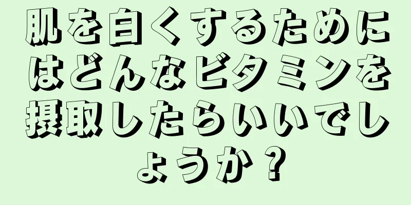 肌を白くするためにはどんなビタミンを摂取したらいいでしょうか？