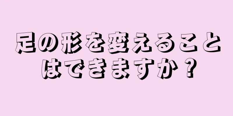 足の形を変えることはできますか？