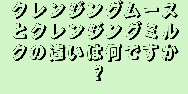 クレンジングムースとクレンジングミルクの違いは何ですか？