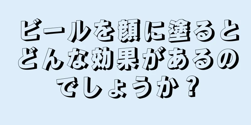 ビールを顔に塗るとどんな効果があるのでしょうか？