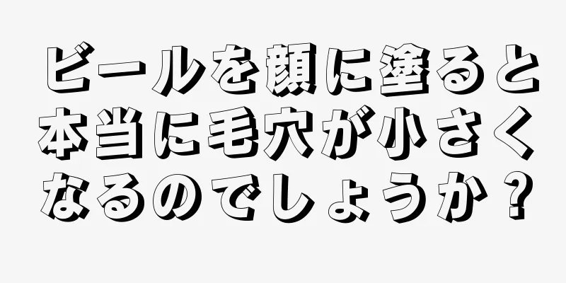 ビールを顔に塗ると本当に毛穴が小さくなるのでしょうか？
