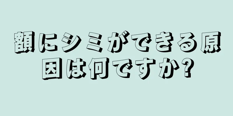 額にシミができる原因は何ですか?