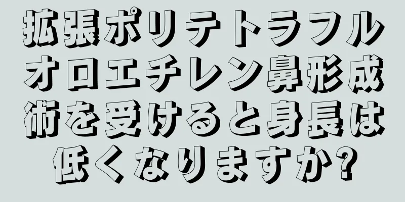 拡張ポリテトラフルオロエチレン鼻形成術を受けると身長は低くなりますか?