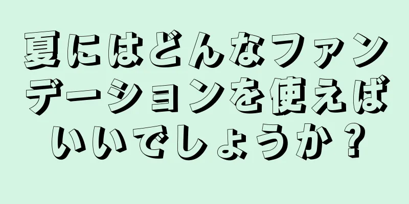 夏にはどんなファンデーションを使えばいいでしょうか？