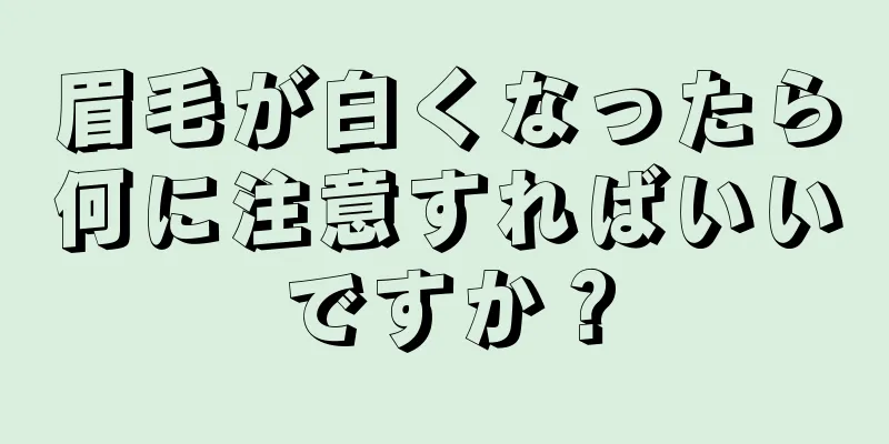 眉毛が白くなったら何に注意すればいいですか？