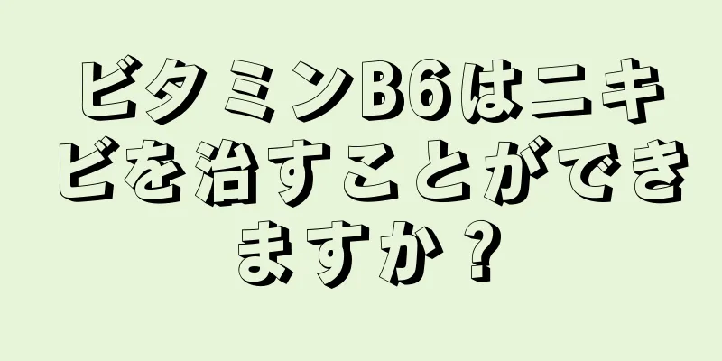 ビタミンB6はニキビを治すことができますか？