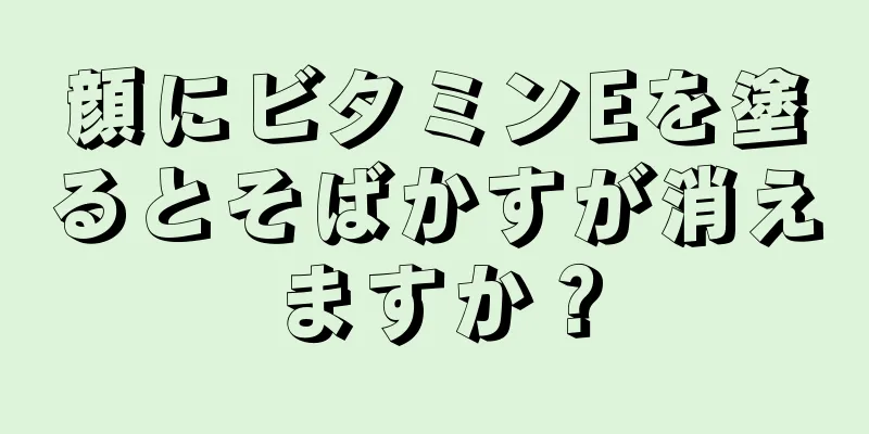 顔にビタミンEを塗るとそばかすが消えますか？