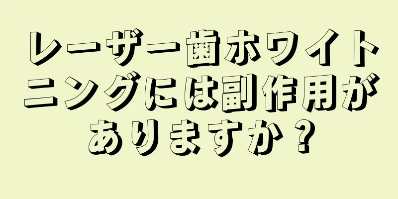 レーザー歯ホワイトニングには副作用がありますか？