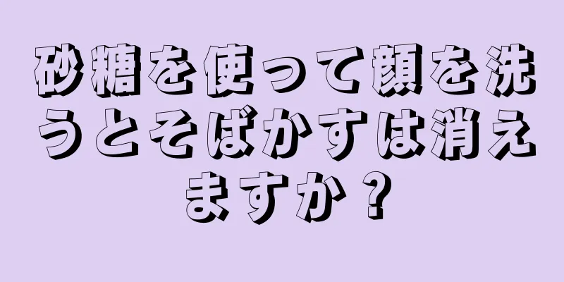 砂糖を使って顔を洗うとそばかすは消えますか？