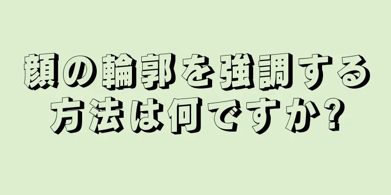 顔の輪郭を強調する方法は何ですか?
