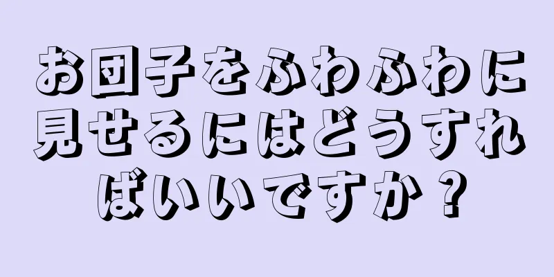 お団子をふわふわに見せるにはどうすればいいですか？