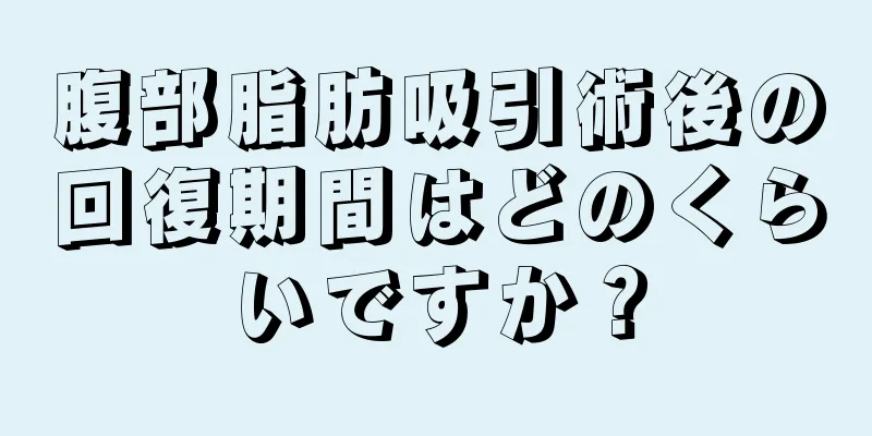 腹部脂肪吸引術後の回復期間はどのくらいですか？