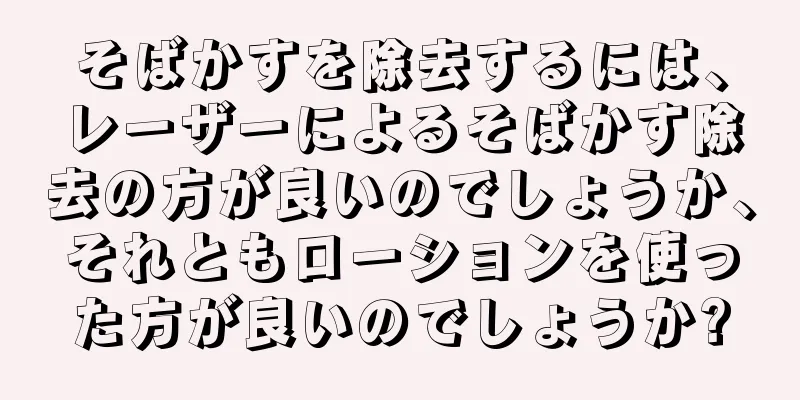 そばかすを除去するには、レーザーによるそばかす除去の方が良いのでしょうか、それともローションを使った方が良いのでしょうか?