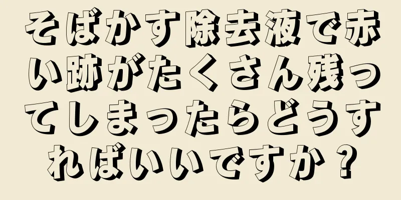 そばかす除去液で赤い跡がたくさん残ってしまったらどうすればいいですか？