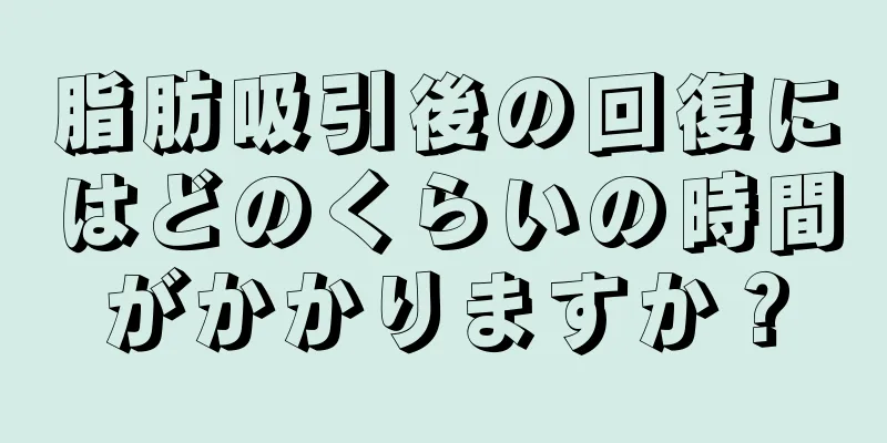 脂肪吸引後の回復にはどのくらいの時間がかかりますか？