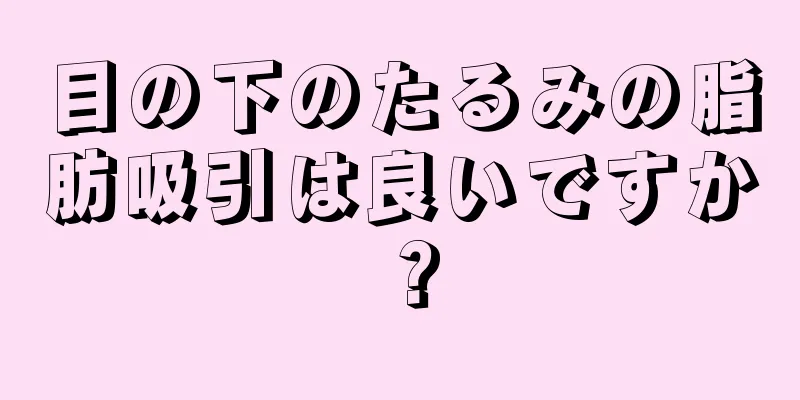 目の下のたるみの脂肪吸引は良いですか？