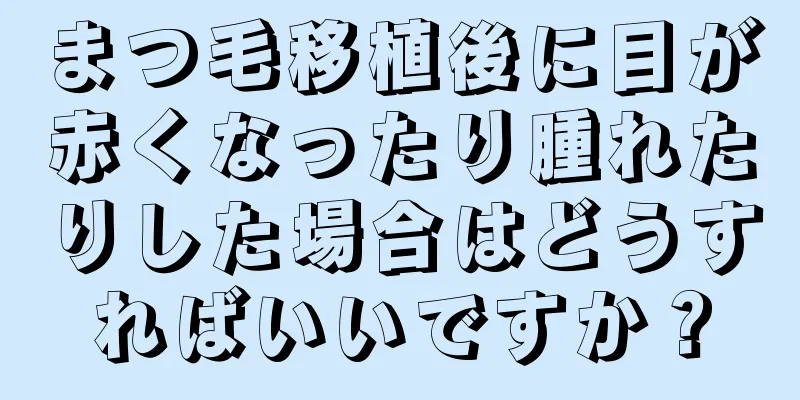 まつ毛移植後に目が赤くなったり腫れたりした場合はどうすればいいですか？