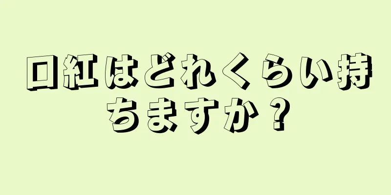 口紅はどれくらい持ちますか？