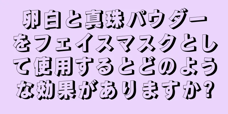 卵白と真珠パウダーをフェイスマスクとして使用するとどのような効果がありますか?