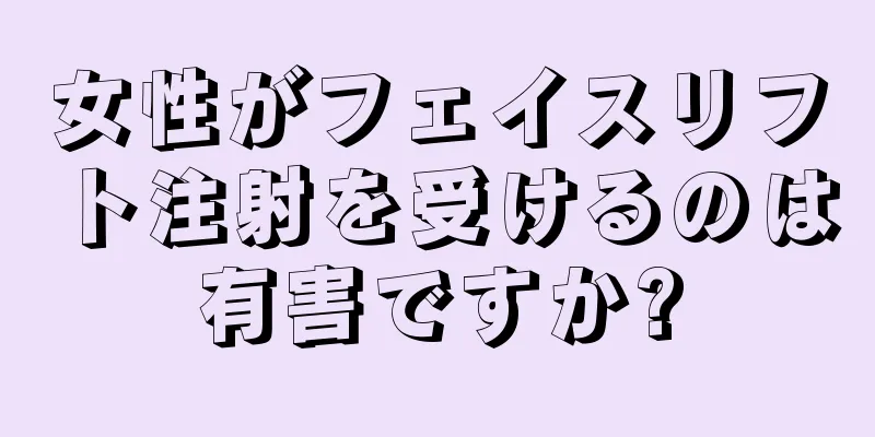 女性がフェイスリフト注射を受けるのは有害ですか?