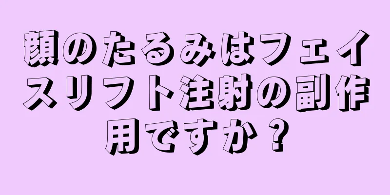 顔のたるみはフェイスリフト注射の副作用ですか？