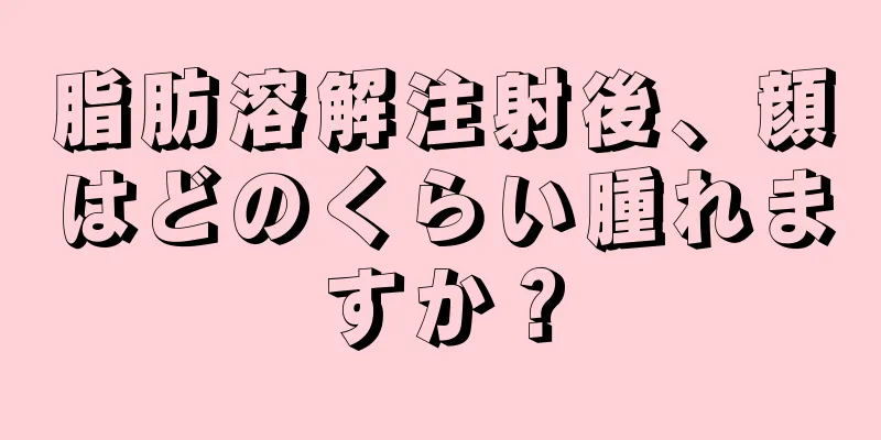 脂肪溶解注射後、顔はどのくらい腫れますか？