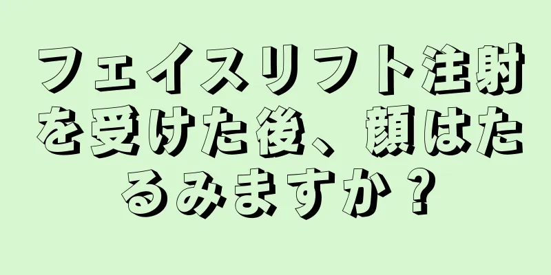 フェイスリフト注射を受けた後、顔はたるみますか？