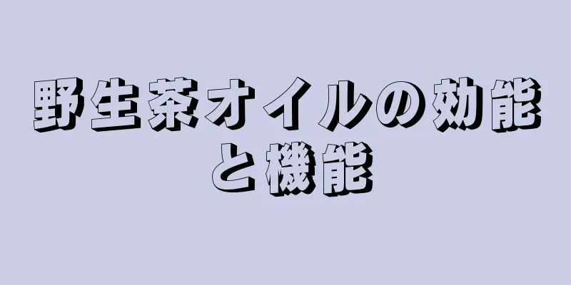 野生茶オイルの効能と機能