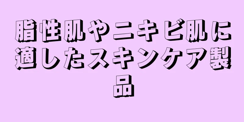 脂性肌やニキビ肌に適したスキンケア製品