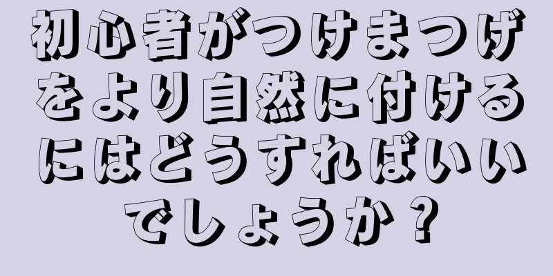初心者がつけまつげをより自然に付けるにはどうすればいいでしょうか？