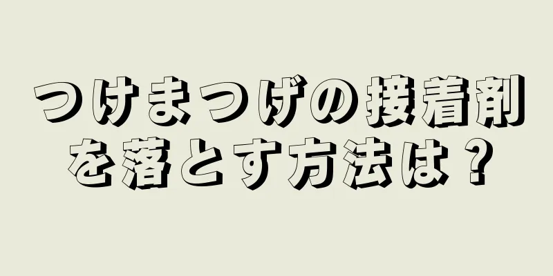 つけまつげの接着剤を落とす方法は？