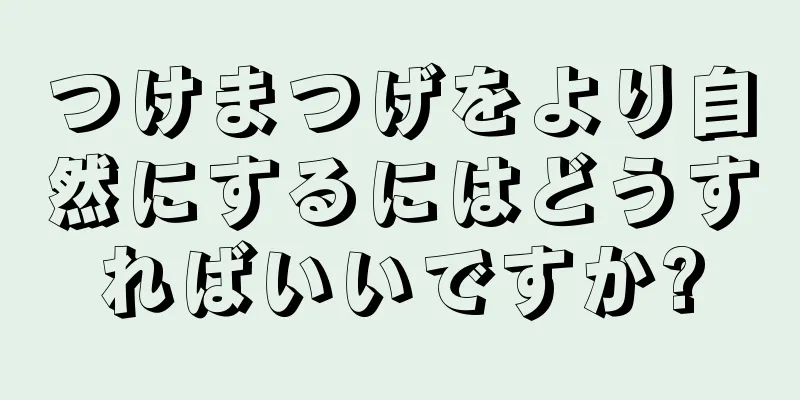つけまつげをより自然にするにはどうすればいいですか?