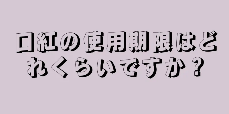 口紅の使用期限はどれくらいですか？